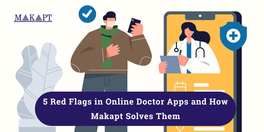 Featured image for blog: 5 Red Flags in Online Doctor Apps and How Makapt Solves Them